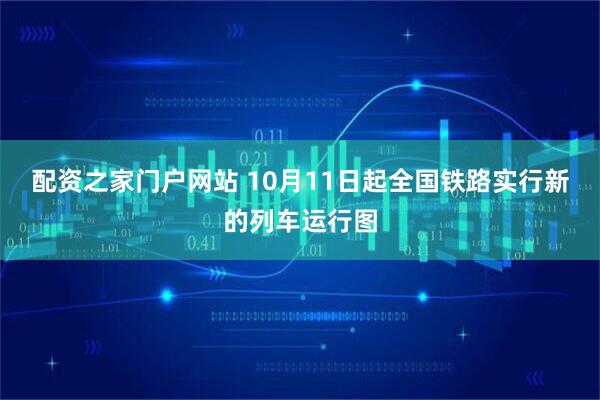 配资之家门户网站 10月11日起全国铁路实行新的列车运行图