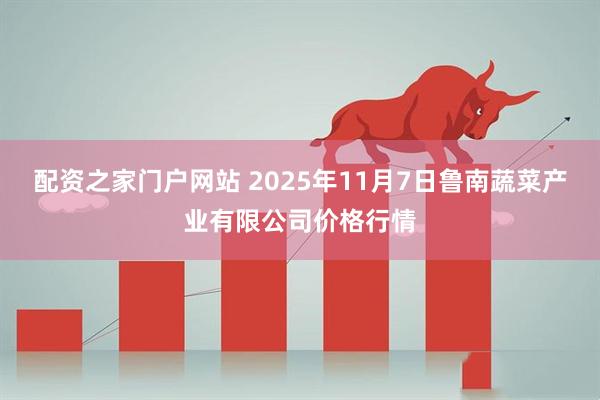配资之家门户网站 2025年11月7日鲁南蔬菜产业有限公司价格行情