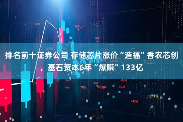 排名前十证券公司 存储芯片涨价“造福”香农芯创，基石资本6年“爆赚”133亿