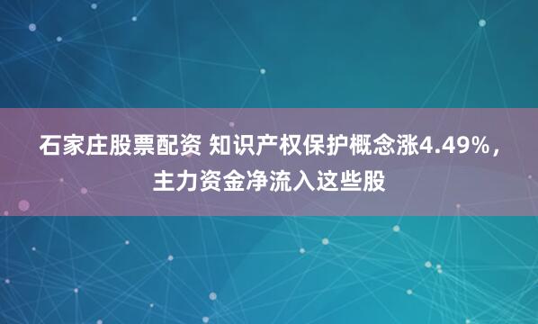 石家庄股票配资 知识产权保护概念涨4.49%，主力资金净流入这些股