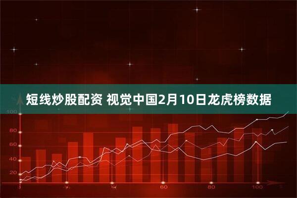 短线炒股配资 视觉中国2月10日龙虎榜数据