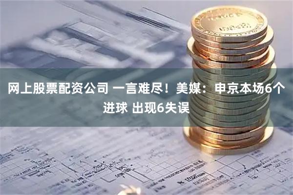 网上股票配资公司 一言难尽！美媒：申京本场6个进球 出现6失误