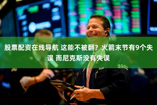 股票配资在线导航 这能不被翻？火箭末节有9个失误 而尼克斯没有失误