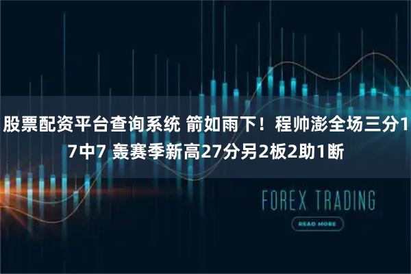 股票配资平台查询系统 箭如雨下！程帅澎全场三分17中7 轰赛季新高27分另2板2助1断
