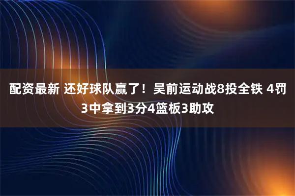 配资最新 还好球队赢了！吴前运动战8投全铁 4罚3中拿到3分4篮板3助攻