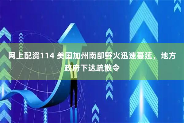 网上配资114 美国加州南部野火迅速蔓延，地方政府下达疏散令