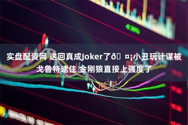实盘配资网 这回真成Joker了🤡小丑玩计谋被戈鲁特逮住 金刚狼直接上强度了