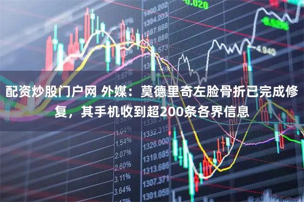 配资炒股门户网 外媒：莫德里奇左脸骨折已完成修复，其手机收到超200条各界信息