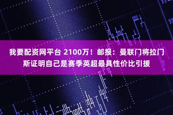 我要配资网平台 2100万！邮报：曼联门将拉门斯证明自己是赛季英超最具性价比引援