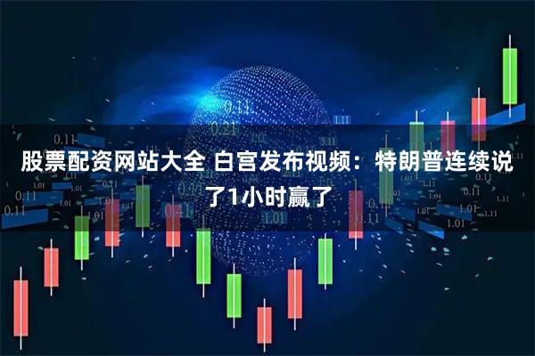 股票配资网站大全 白宫发布视频：特朗普连续说了1小时赢了