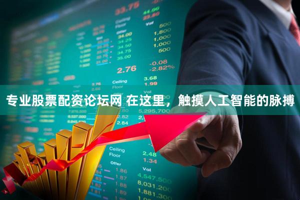 专业股票配资论坛网 在这里，触摸人工智能的脉搏