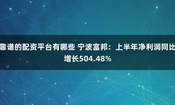 靠谱的配资平台有哪些 宁波富邦：上半年净利润同比增长504.48%