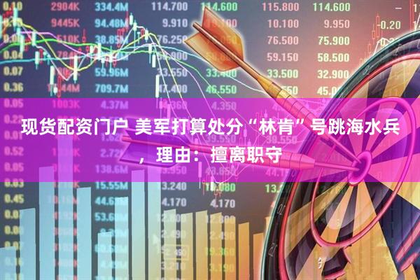 现货配资门户 美军打算处分“林肯”号跳海水兵，理由：擅离职守