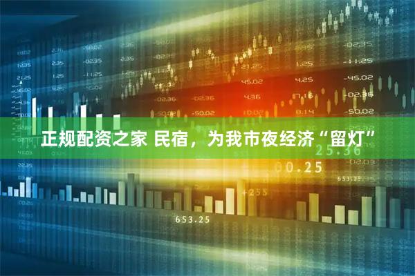 正规配资之家 民宿，为我市夜经济“留灯”