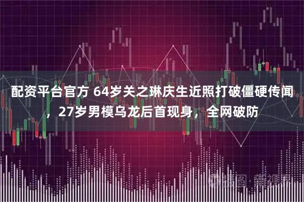 配资平台官方 64岁关之琳庆生近照打破僵硬传闻，27岁男模乌龙后首现身，全网破防