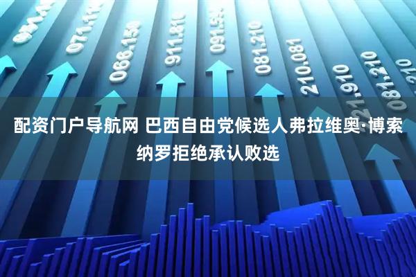 配资门户导航网 巴西自由党候选人弗拉维奥·博索纳罗拒绝承认败选