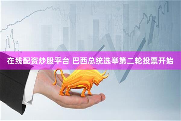在线配资炒股平台 巴西总统选举第二轮投票开始